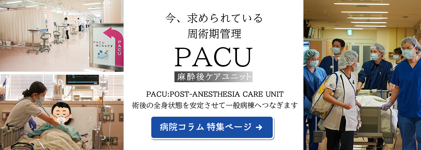 今、求められている周術期管理。PACU2024年4月オープン術後の全身状態を安定させて一般病棟へつなぎます　病院特設ページへ